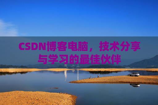 CSDN博客电脑，技术分享与学习的最佳伙伴
